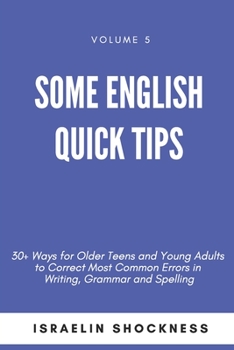 Paperback Some English Quick Tips: 30+ Ways for Older Teens and Young Adults to Correct Most Common Errors in Writing, Grammar and Spelling Book