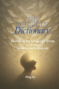 The Bullshit Dictionary:: Decoding the Language Tricks of Doctors, Lawyers, and Bureaucrats (Auntie Ping Bilingual Thinking Series ?????????)