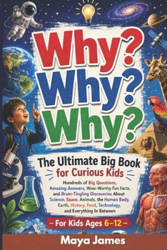 Why? Why? Why?: The Ultimate Big Book for Curious Kids: Hundreds of Big Questions, Amazing Answers, Wow-Worthy Fun Facts, and Brain-Tingling ... Technology, and Everything In Between