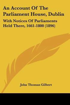 Paperback An Account Of The Parliament House, Dublin: With Notices Of Parliaments Held There, 1661-1800 (1896) Book
