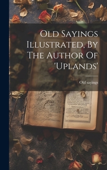 Hardcover Old Sayings Illustrated, By The Author Of 'uplands' Book