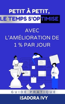 Petit à petit, le temps s’optimise avec L’amélioration de 1 % par jour (French Edition)