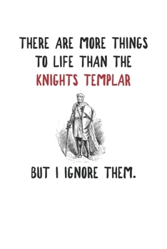 There Is More To Life Than The Knights Templar But I Ignore Them.: Knights Templar Mystery & Treasure Noebook or Journal
