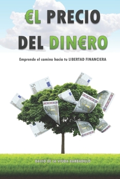 EL PRECIO DEL DINERO: Emprende el camino hacia tu LIBERTAD FINANCIERA (Spanish Edition)