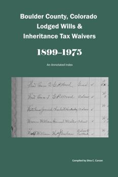 Paperback Boulder County, Colorado Lodged Wills and Inheritance Tax Waivers, 1899-1975: An Annotated Index Book