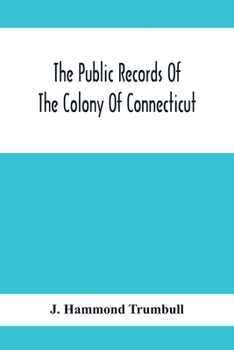 The Public Records Of The Colony Of Connecticut; Prior To The Union With New Haven Colony, May, 1665