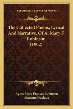 Paperback The Collected Poems, Lyrical And Narrative, Of A. Mary F. Robinson (1902) Book