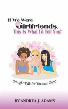 If We Were Girlfriends, This is What I Would Tell You; Straight Talk for Teenage Girls