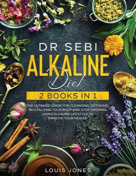 Paperback Dr Sebi Alkaline Diet: 2 Books in 1: The Ultimate Guide For Cleansing, Detoxing, Revitalizing Your Body And Stop Smoking Using Alkaline Lifes Book