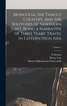 Hardcover Mongolia, the Tangut Country, and the Solitudes of Northern Tibet, Being a Narrative of Three Years' Travel in Eastern High Asia; Volume 1 Book