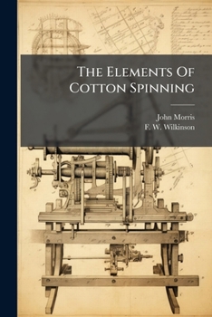 The Elements Of Cotton Spinning: With A Preface By Sir B.a. Dobson
