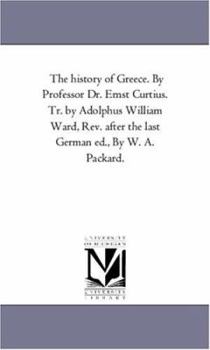 Paperback The History of Greece. by Professor Dr. Ernst Curtius. Tr. by Adolphus William Ward, Rev. After the Last German Ed., by W. A. Packard. Vol. 1 Book