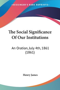 Paperback The Social Significance Of Our Institutions: An Oration, July 4th, 1861 (1861) Book