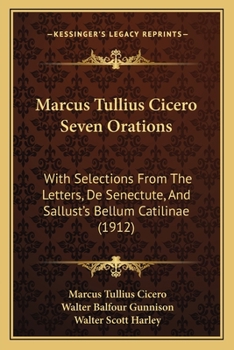 Marcus Tullius Cicero Seven Orations: With Selections From The Letters, De Senectute, And Sallust's Bellum Catilinae