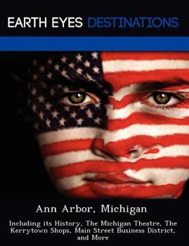 Paperback Ann Arbor, Michigan: Including Its History, the Michigan Theatre, the Kerrytown Shops, Main Street Business District, and More Book