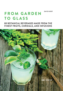 Hardcover From Garden to Glass: 80 Botanical Beverages Made from the Finest Fruits, Cordials, and Infusions Book