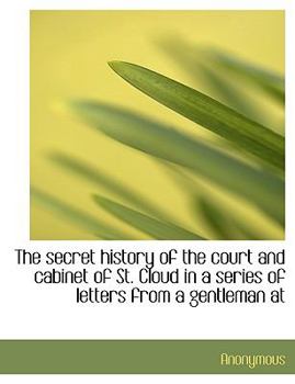 Paperback The Secret History of the Court and Cabinet of St. Cloud in a Series of Letters from a Gentleman at [Large Print] Book