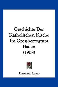 Paperback Geschichte Der Katholischen Kirche Im Grossherzogtum Baden (1908) [German] Book