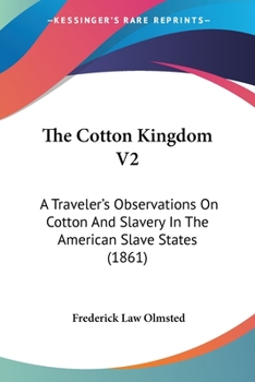 The Cotton Kingdom: A Traveller's Observation On Cotton And Slavery In The American Slave States: Based Upon Three Former Volumes Of Journeys And Investigations; Volume 2