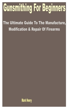 Paperback Gunsmithing for Beginners: The Ultimate Guide to the Manufacture, Modification & Repair of Firearms Book