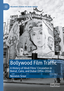 Bollywood Film Traffic in the Arab World, 1954-2014 (Palgrave Studies in Arab Cinema)
