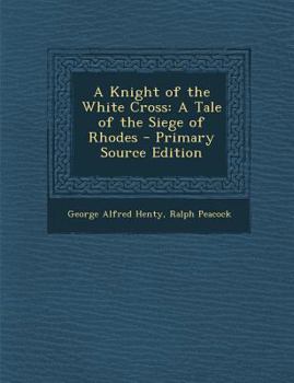 A Knight of the White Cross: A Tale of the Siege of Rhodes