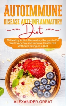 Paperback Autoimmune Disease Anti-Inflammatory Diet: 30 Healthy Anti-Inflammatory Recipes to Eat Well Every Day and Improve Health Fast Without Feeling on a Die Book