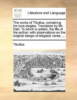 Paperback The Works of Tibullus, Containing His Love-Elegies. Translated by Mr. Dart. to Which Is Added, the Life of the Author; With Observations on the Origin Book