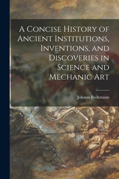 Paperback A Concise History of Ancient Institutions, Inventions, and Discoveries in Science and Mechanic Art Book