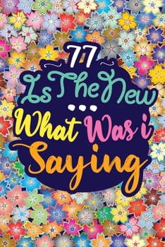 Paperback 77 Is the New ... What Was I Saying: Birthday Funny Gift Notebook 120 PAGES Book