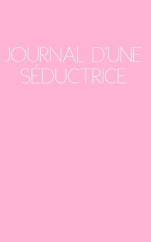 Journal d'une S?ductrice : Le Catalogue de Toutes Vos Conqu?tes