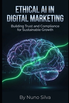 Paperback Ethical AI in Digital Marketing: Building Trust and Compliance for Sustainable Growth Book