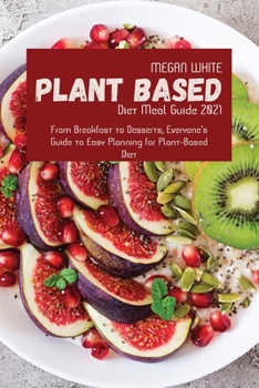 Paperback Plant-Based Diet Meal Guide 2021: From Breakfast to Desserts, Everyone's Guide to Easy Planning for Plant-Based Diet Book