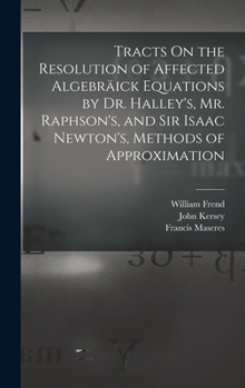 Hardcover Tracts On the Resolution of Affected Algebräick Equations by Dr. Halley's, Mr. Raphson's, and Sir Isaac Newton's, Methods of Approximation Book