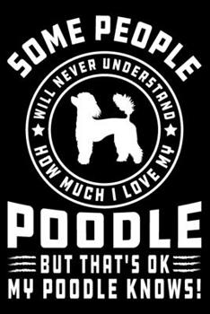 Paperback Some People Will Never Understand How Much I Love my Poodle But That's ok My Poodle Knows!: Poodle Journal Notebook Best Gifts For Who Love Poodle Dog Book