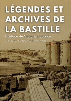 Paperback Légendes et archives de la Bastille: Avec une préface M. Victorien Sardou, de l'Académie Française [French] Book