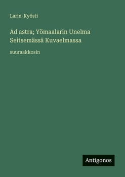 Ad astra; Yömaalarin Unelma Seitsemässä Kuvaelmassa: suuraakkosin (Finnish Edition)