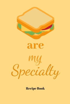 Sandwiches Are My Specialty: Blank Recipe Journal/Book to Write in Favorite Recipes and Meals 6x9, 105 pages