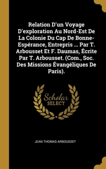 Relation D'un Voyage D'exploration Au Nord-Est De La Colonie Du Cap De Bonne-Esp�rance, Entrepris ... Par T. Arbousset Et F. Daumas, �crite Par T. Arbousset. (Com., Soc. Des Missions �vang�liques De P
