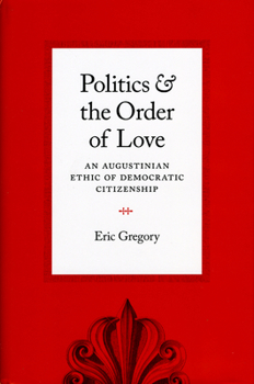 Paperback Politics and the Order of Love: An Augustinian Ethic of Democratic Citizenship Book