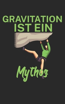 Paperback Gravitation ist ein Mythos: Klettern Notizbuch f?r Kletterer und Boulderer mit Spruch. 120 Seiten Liniert. Perfektes Geschenk. [German] Book