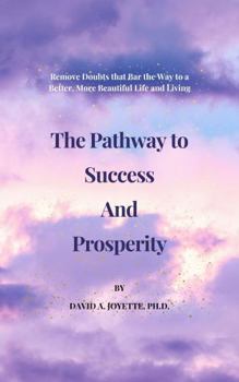 Hardcover The Pathway to Success and Prosperity: Remove Doubts that Bar the Way to a Better, More Beautiful Life and Living Book
