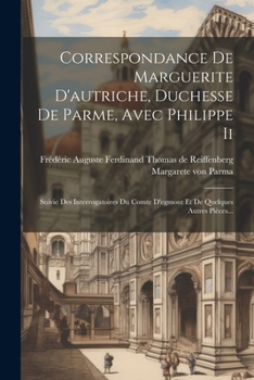 Paperback Correspondance De Marguerite D'autriche, Duchesse De Parme, Avec Philippe Ii: Suivie Des Interrogatoires Du Comte D'egmont Et De Quelques Autres Pièce [French] Book