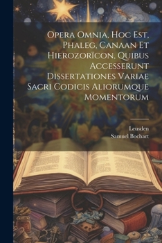 Paperback Opera Omnia, Hoc Est, Phaleg, Canaan Et Hierozorïcon, Quibus Accesserunt Dissertationes Variae Sacri Codicis Aliorumque Momentorum Book