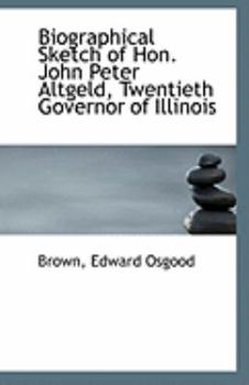Paperback Biographical Sketch of Hon. John Peter Altgeld, Twentieth Governor of Illinois Book