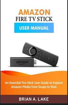 Paperback Amazon Fire TV Stick User Manual: An Essential Fire Stick User Guide to Explore Amazon Media from Soups to Nuts Book