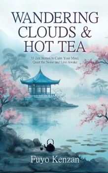 Wandering Clouds and Hot Tea: 33 Zen Stories to Calm Your Mind, Quiet the Noise, and Live Awake (Zen Life)