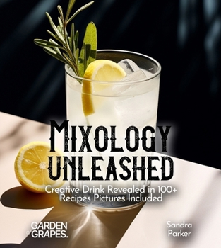 Mixology Unleashed: Creative Drink Revealed in 100+ Recipes Pictures Included (Cocktails Collection)