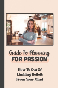 Paperback Guide To Planning For Passion: How To Out Of Limiting Beliefs From Your Mind: Action In Life Book