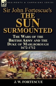 Paperback Sir John Fortescue's 'The Sun Surmounted': The Wars of the British Army and the Duke of Marlborough 1672-1712 Book